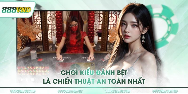 Chiến thuật đánh Rồng Hổ 888VND nhanh thắng nhất cho bet thủ 2 Chơi kiểu đánh bệt là chiến thuật an toàn nhất