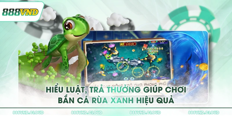 3 chiến thuật chơi bắn cá Rùa Xanh săn boss hiệu quả đến 97% 2 Hiểu luật, trả thưởng giúp chơi Bắn Cá Rùa Xanh hiệu quả